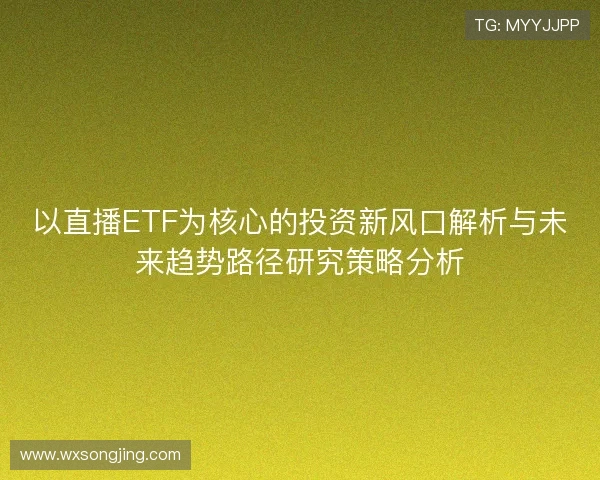 以直播ETF为核心的投资新风口解析与未来趋势路径研究策略分析